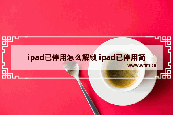 ipad已停用怎么解锁 ipad已停用简单恢复办法