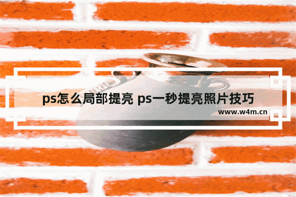 ps怎么局部提亮 ps一秒提亮照片技巧