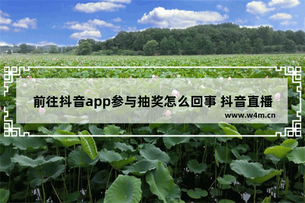 前往抖音app参与抽奖怎么回事 抖音直播抽奖小技巧