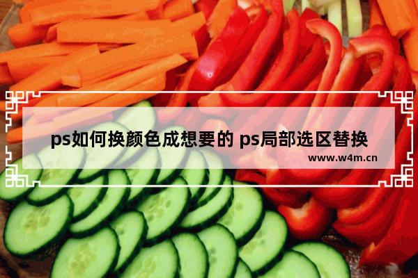 ps如何换颜色成想要的 ps局部选区替换颜色