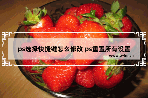 ps选择快捷键怎么修改 ps重置所有设置快捷键