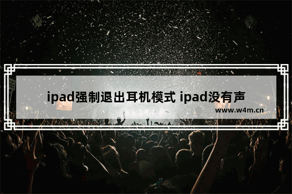 ipad强制退出耳机模式 ipad没有声音一直是耳机模式的调整