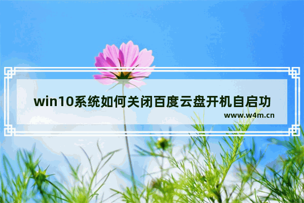 win10系统如何关闭百度云盘开机自启功能