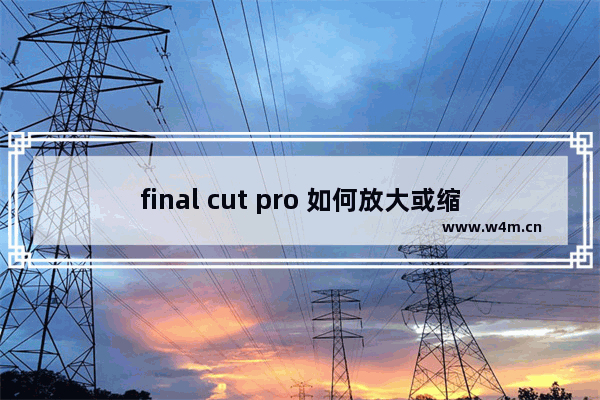 final cut pro 如何放大或缩小时间线？