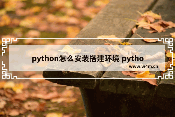 python怎么安装搭建环境 python安装搭建环境方法介绍