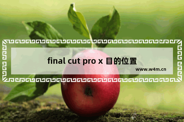 final cut pro x 目的位置怎么添加