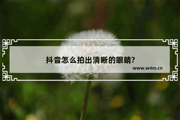 抖音怎么拍出清晰的眼睛?