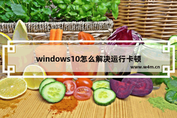 windows10怎么解决运行卡顿