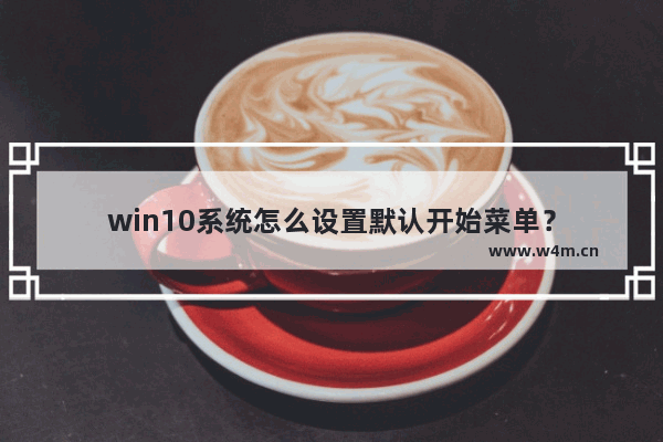 win10系统怎么设置默认开始菜单？