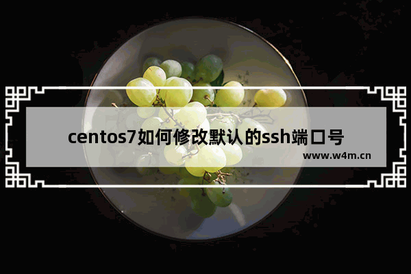 centos7如何修改默认的ssh端口号？