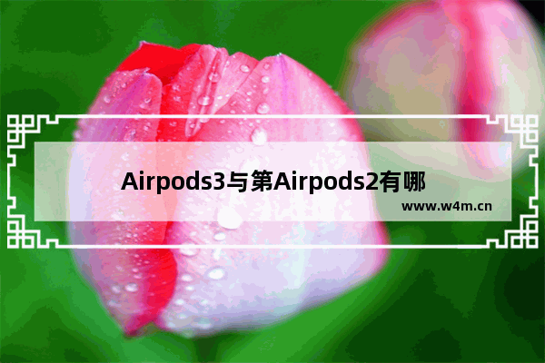 Airpods3与第Airpods2有哪些不同？Airpods三代与二代区别一览