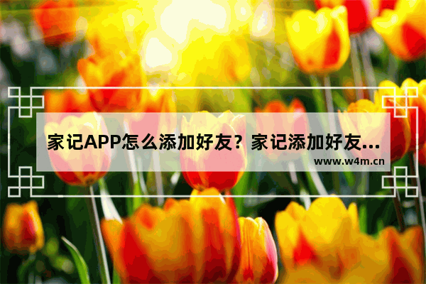 家记APP怎么添加好友？家记添加好友的方法说明