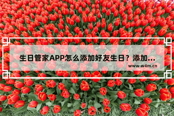 生日管家APP怎么添加好友生日？添加好友生日的方法说明