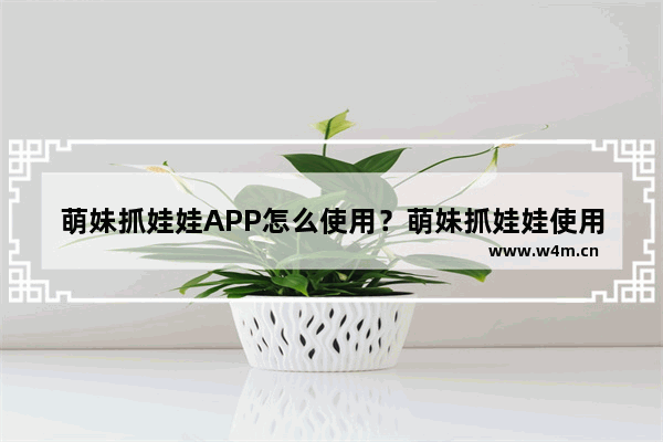 萌妹抓娃娃APP怎么使用？萌妹抓娃娃使用方法介绍