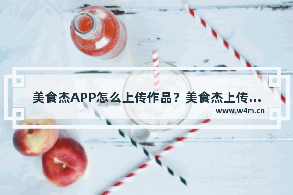 美食杰APP怎么上传作品？美食杰上传作品的方法介绍