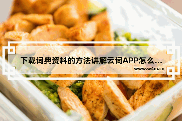 下载词典资料的方法讲解云词APP怎么下载词典资料？