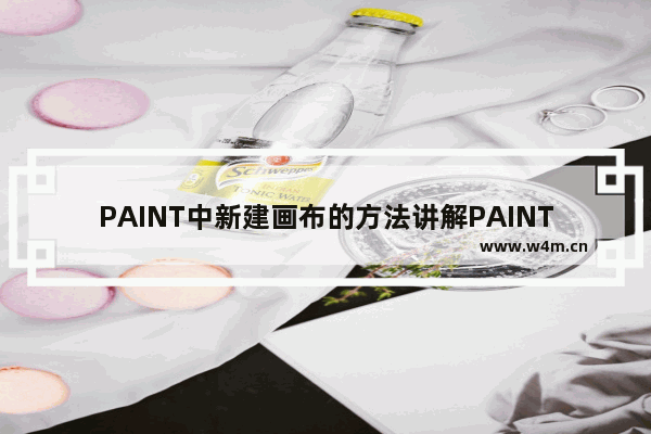 PAINT中新建画布的方法讲解PAINT中怎么新建画布？