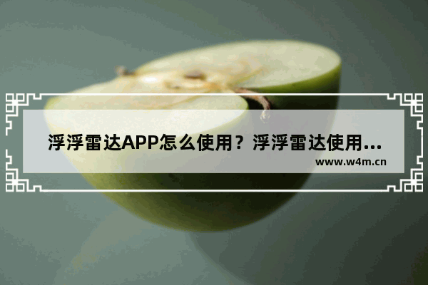 浮浮雷达APP怎么使用？浮浮雷达使用方法介绍