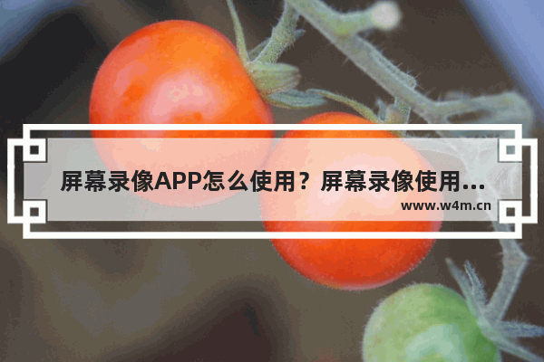 屏幕录像APP怎么使用？屏幕录像使用方法介绍