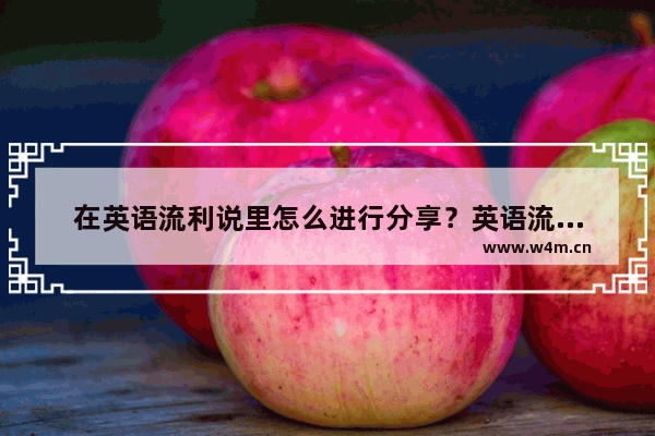 在英语流利说里怎么进行分享？英语流利说进行分享的方法说明