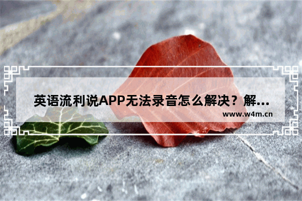 英语流利说APP无法录音怎么解决？解决英语流利说无法录音方法分享