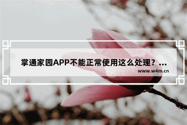 掌通家园APP不能正常使用这么处理？解决不能正常使用的方法讲解