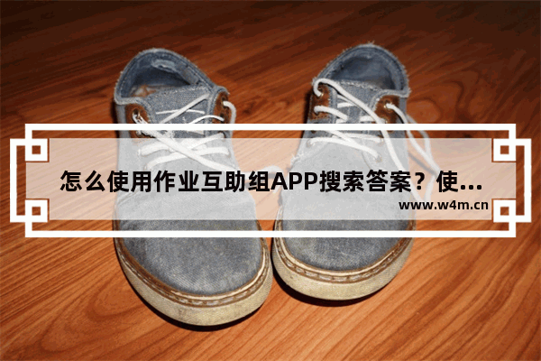 怎么使用作业互助组APP搜索答案？使用作业互助组搜索答案的方法讲解