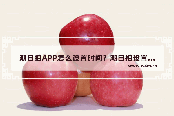 潮自拍APP怎么设置时间？潮自拍设置时间的步骤一览