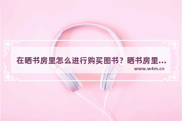 在晒书房里怎么进行购买图书？晒书房里购买图书的方法介绍