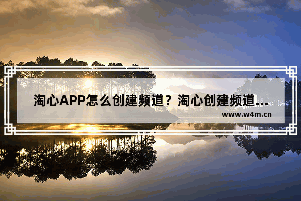 淘心APP怎么创建频道？淘心创建频道的方法说明