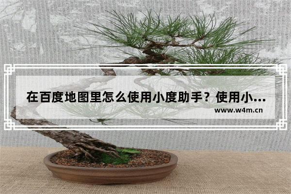 在百度地图里怎么使用小度助手？使用小度助手的方法说明