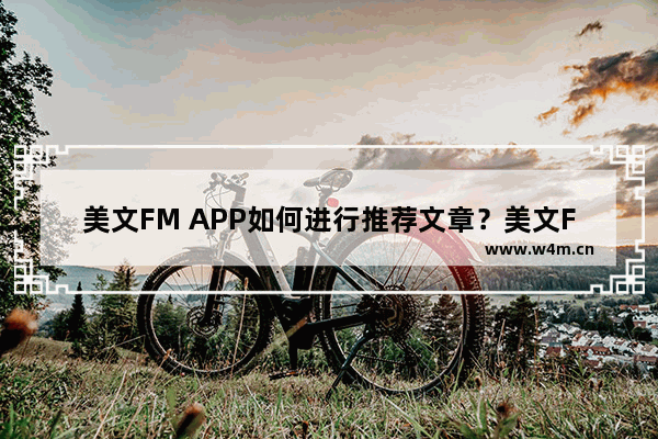 美文FM APP如何进行推荐文章？美文FM推荐文章的流程分享