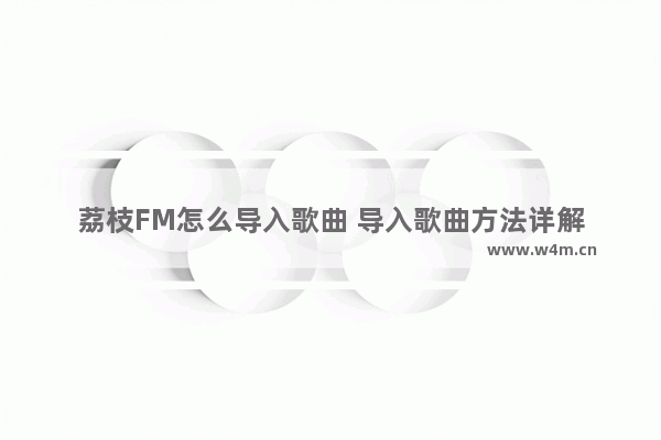 荔枝FM怎么导入歌曲 导入歌曲方法详解