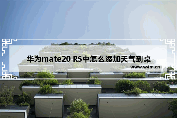 华为mate20 RS中怎么添加天气到桌面？添加天气到桌面的流程一览