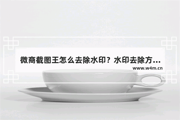 微商截图王怎么去除水印？水印去除方法说明