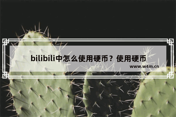 bilibili中怎么使用硬币？使用硬币的方法分享