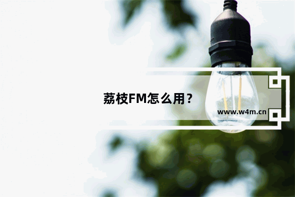 荔枝FM怎么用？