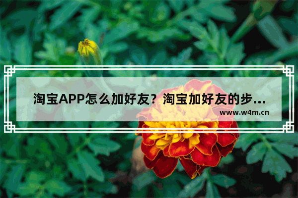 淘宝APP怎么加好友？淘宝加好友的步骤分享