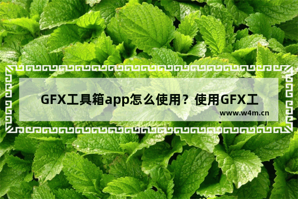 GFX工具箱app怎么使用？使用GFX工具箱的方法介绍