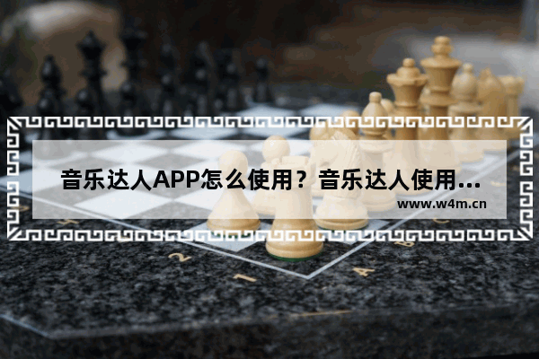 音乐达人APP怎么使用？音乐达人使用方法介绍