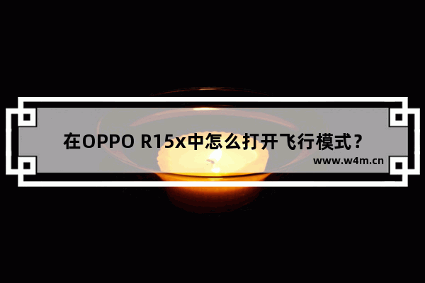 在OPPO R15x中怎么打开飞行模式？飞行模式打开步骤一览