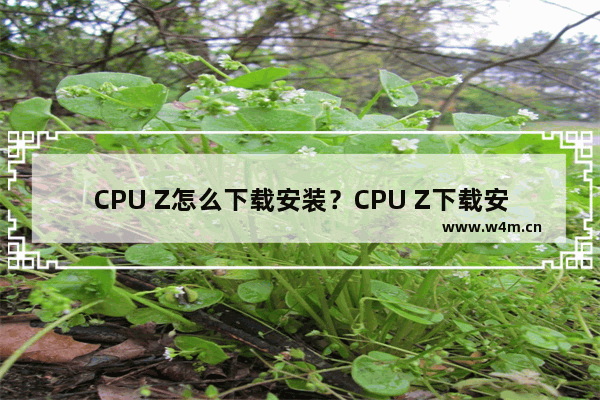 CPU Z怎么下载安装？CPU Z下载安装步骤一览