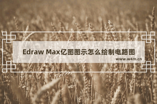 Edraw Max亿图图示怎么绘制电路图？绘制电路图方法分享