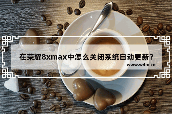 在荣耀8xmax中怎么关闭系统自动更新？关闭系统自动更新的方法介绍