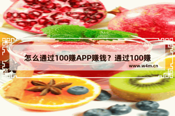 怎么通过100赚APP赚钱？通过100赚APP赚钱的方法介绍