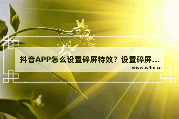 抖音APP怎么设置碎屏特效？设置碎屏特效的方法讲解