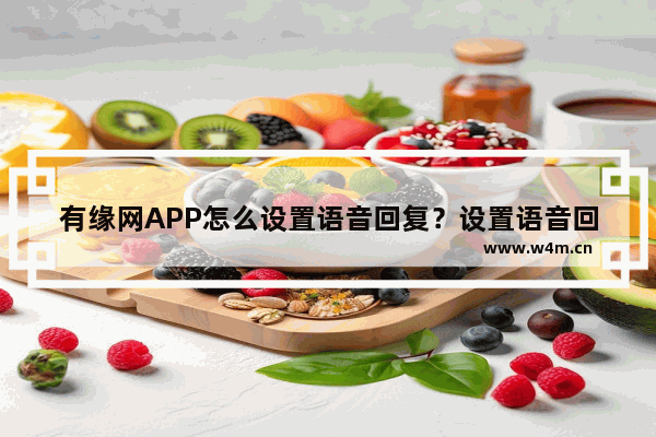 有缘网APP怎么设置语音回复？设置语音回复的方法介绍