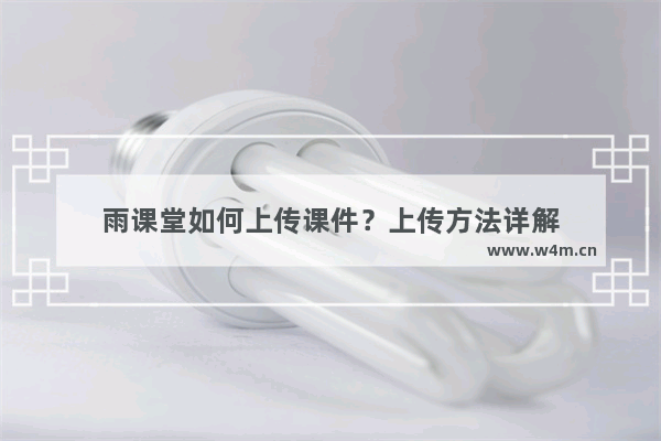 雨课堂如何上传课件？上传方法详解