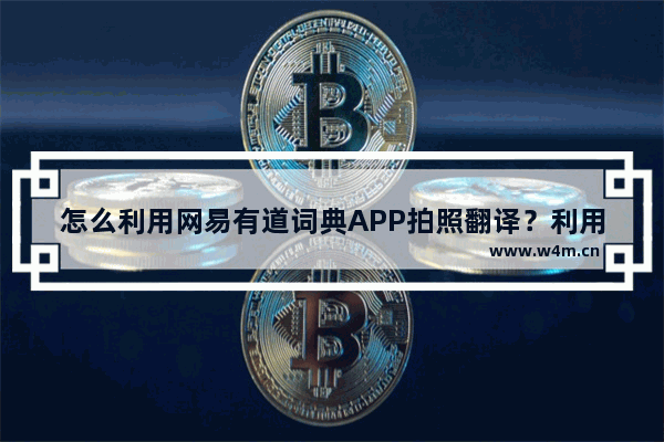 怎么利用网易有道词典APP拍照翻译？利用网易有道词典拍照翻译的方法介绍