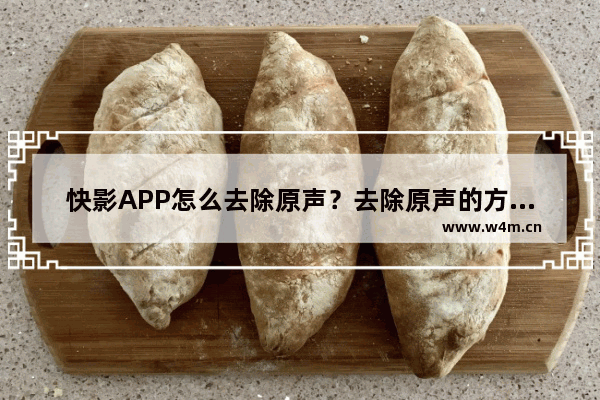 快影APP怎么去除原声？去除原声的方法说明